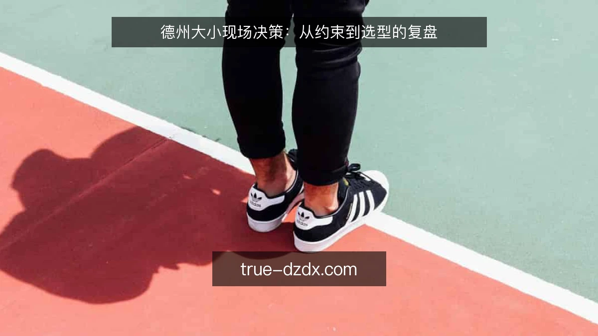 德州大小现场决策：从约束到选型的复盘