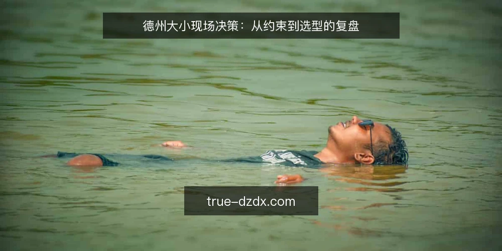 德州大小现场决策:从约束到选型的复盘 — 现场约束与初始判断 配图