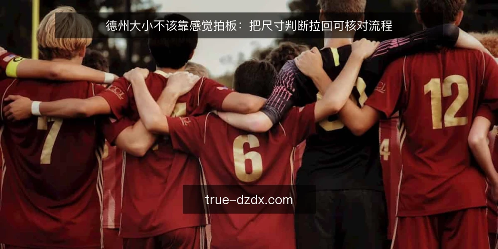 德州大小不该靠感觉拍板:把尺寸判断拉回可核对流程 — 现场到底卡在哪一步 配图